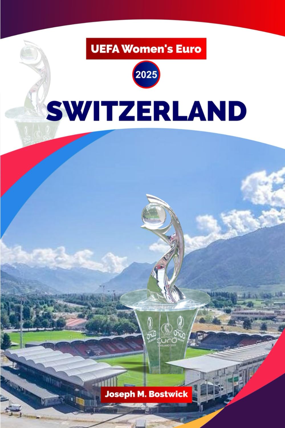 UEFA Women's Euro 2025 Switzerland: The Complete Fan Guide to the Tournament, Teams, Matches, and History of Women's Football in Europe
