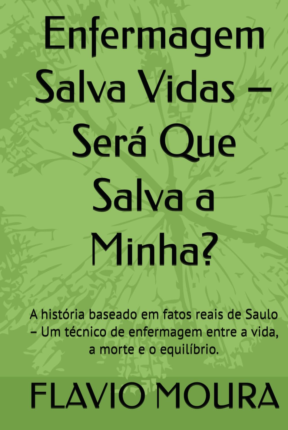 Enfermagem Salva Vidas – Será Que Salva a Minha?: A história baseado em fatos reais de Saulo – Um técnico de enfermagem entre a vida, a morte e o equilíbrio.