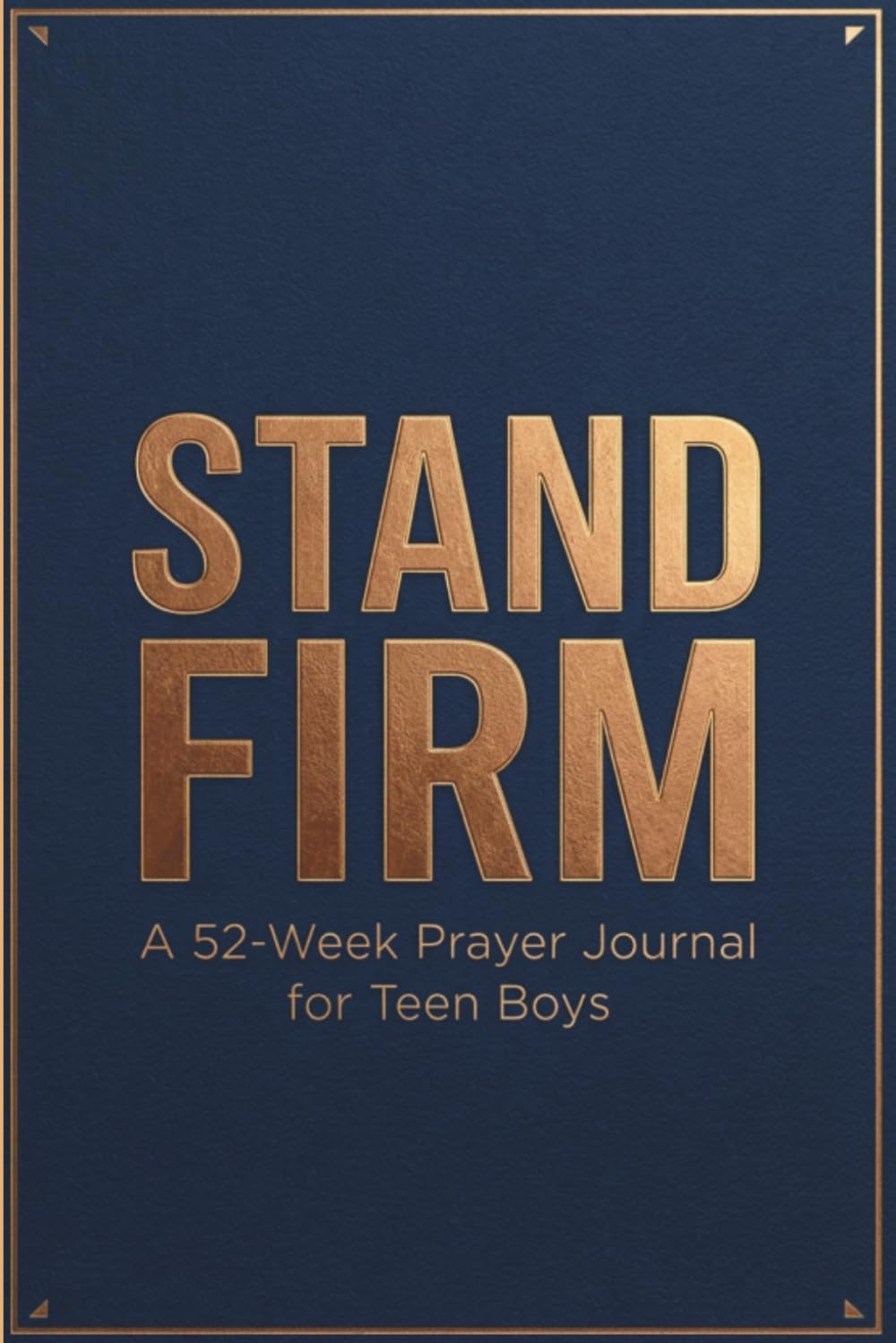 Stand Firm: A 52-Week Prayer Journal for Teen Boys with Scripture, Devotionals, and Guided Prompts to Build Faith, Character, and Purpose