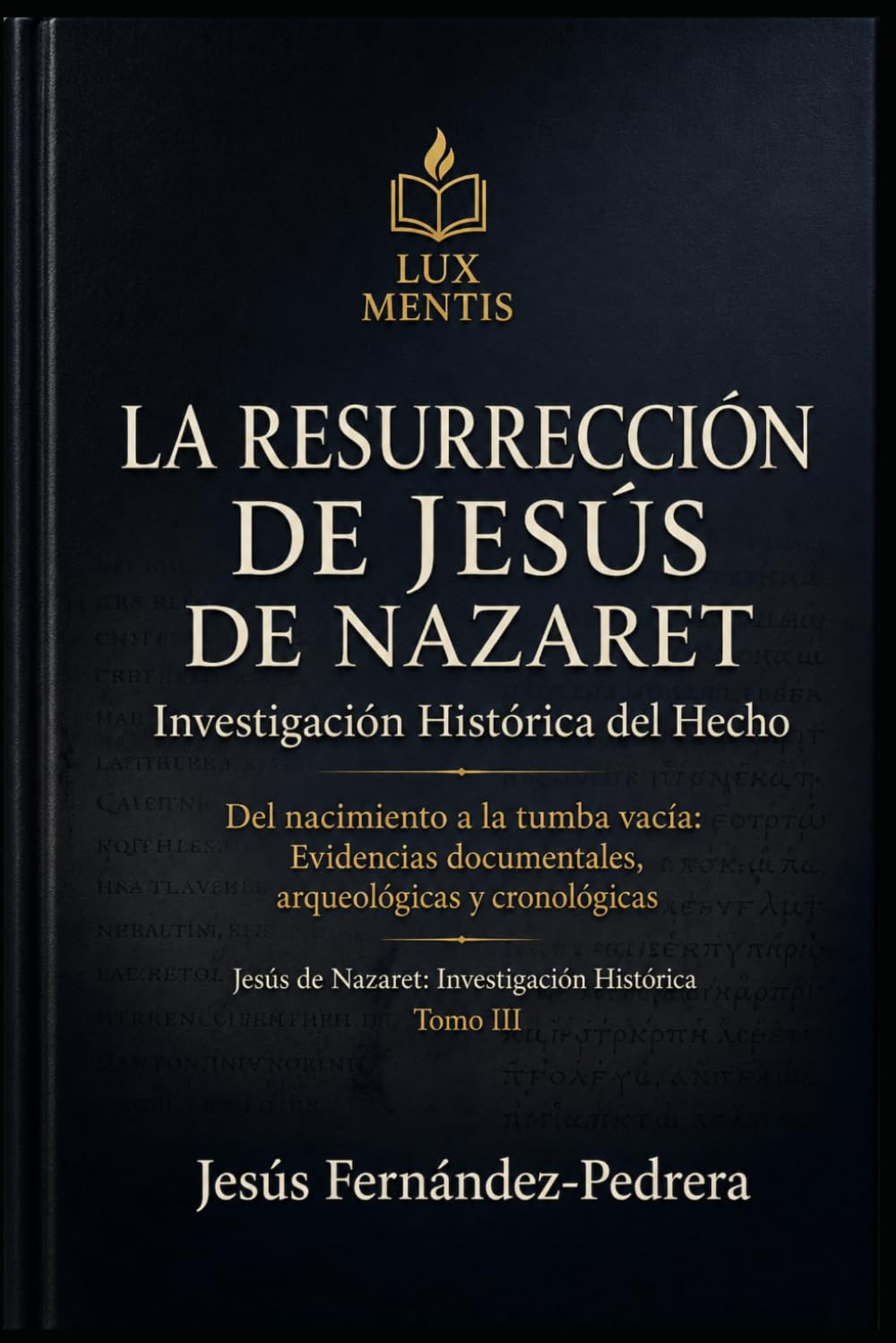 La Resurrección de Jesús de Nazaret: Investigación Histórica del Hecho: Del nacimiento a la tumba vacía: Evidencias documentales, arqueológicas y cronológicas