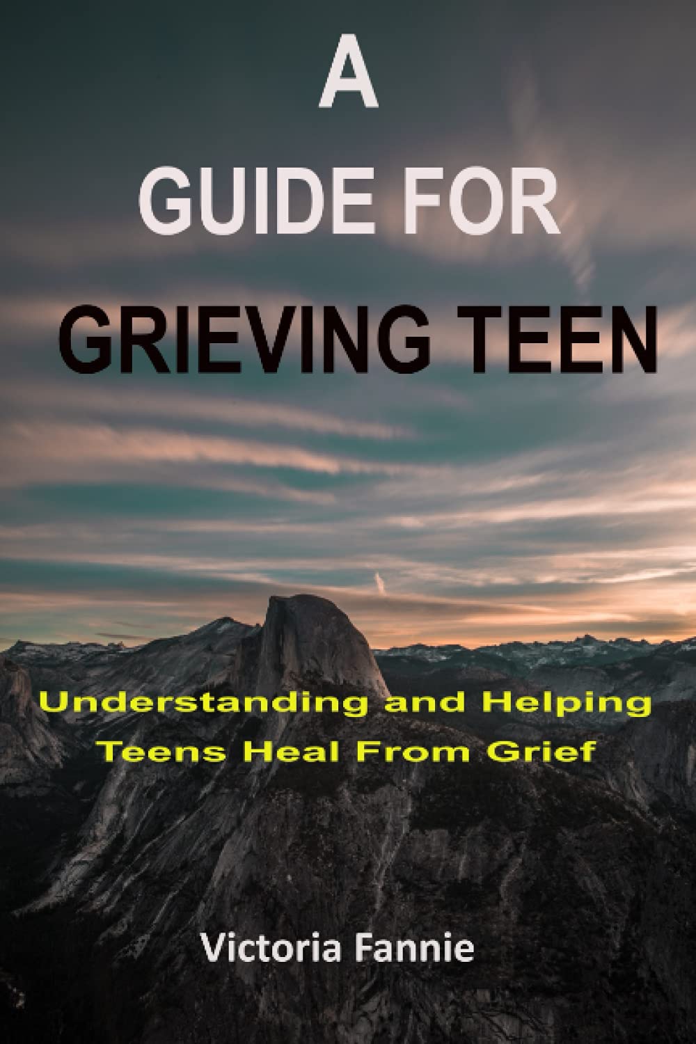 A GUIDE FOR GRIEVING TEEN: Understanding and HelpingTeens Heal From Grief