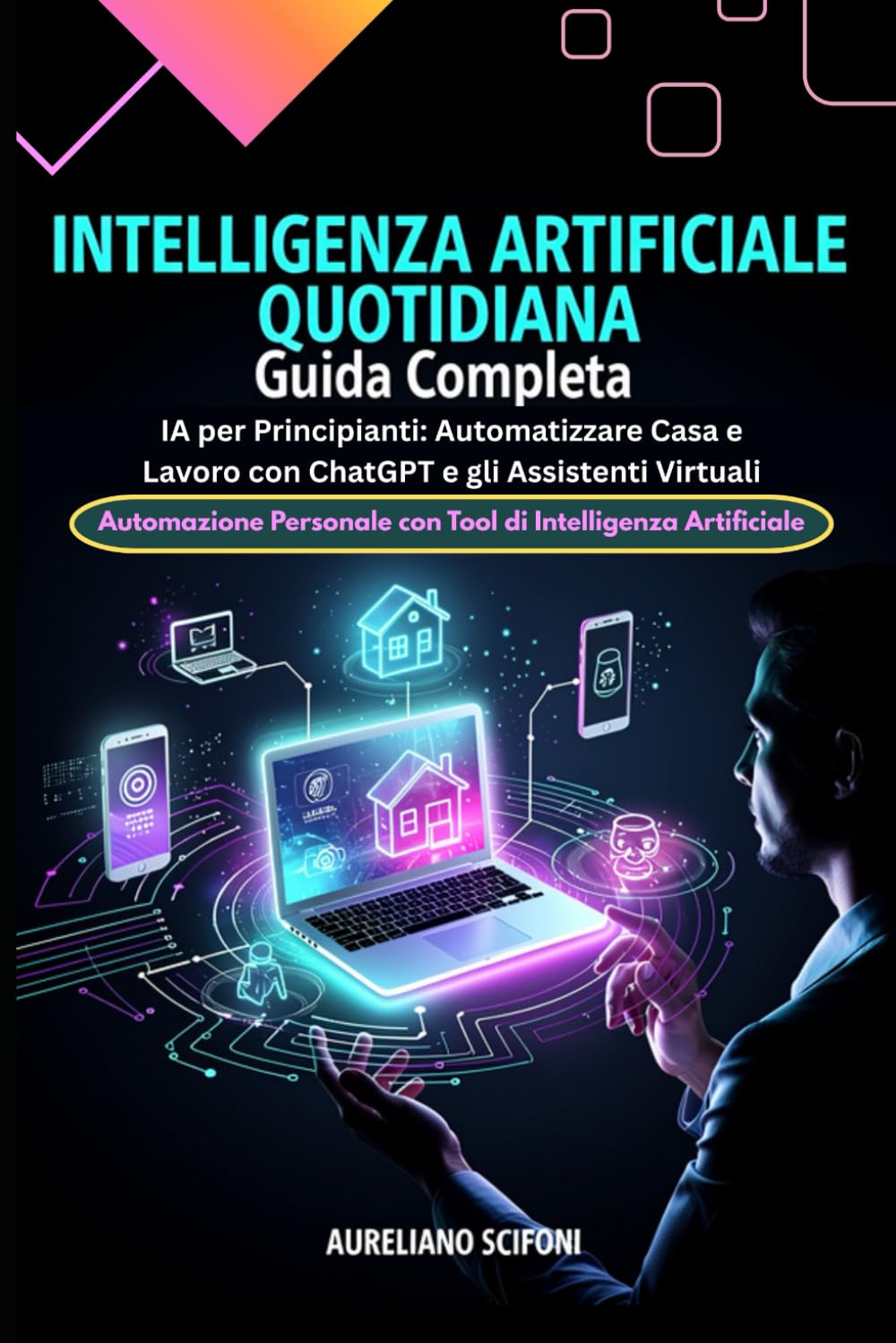 Intelligenza Artificiale Quotidiana: Guida Completa: IA per Principianti: Automatizzare Casa e Lavoro con ChatGPT e gli Assistenti Virtuali - Automazione Personale con Tool di Intelligenza Artificiale
