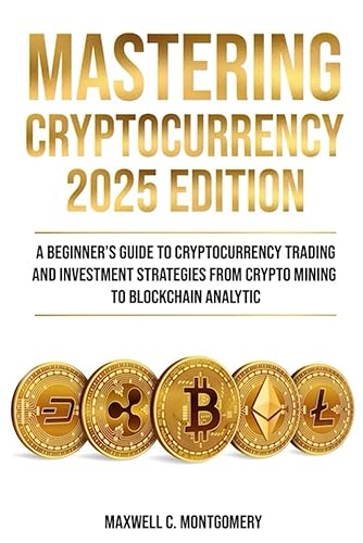 MASTERING CRYPTOCURRENCY 2025 EDITION - A Beginner’s Guide to Cryptocurrency
