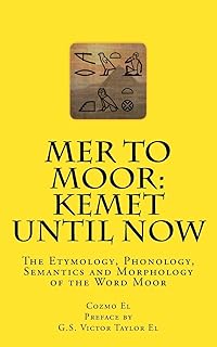 Mer to Moor: Kemet until Now: The Etymology, Phonology, Semantics and Morphology of the Word Moor (Moor What They Didn't Teach You in Black History Class)