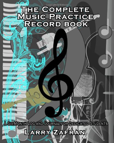 The Complete Music Practice Record Book: A Six-Month Log and Journal for Dedicated Students