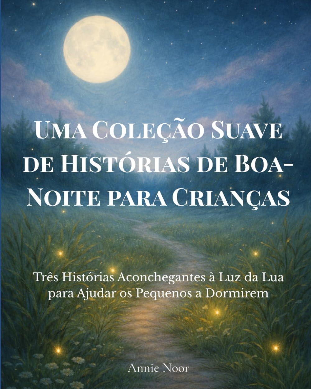 Uma Coleção Suave de Histórias de Boa-Noite para Crianças: Três Histórias Aconchegantes à Luz da Lua para Ajudar os Pequenos a Dormirem
