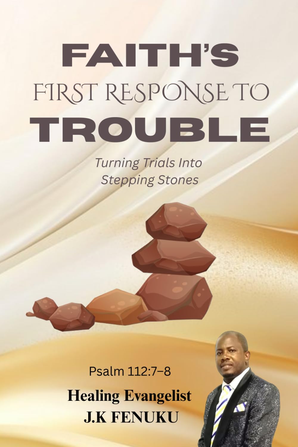 FAITH’S FIRST RESPONSE TO TROUBLE: Turning Trials Into Stepping Stones