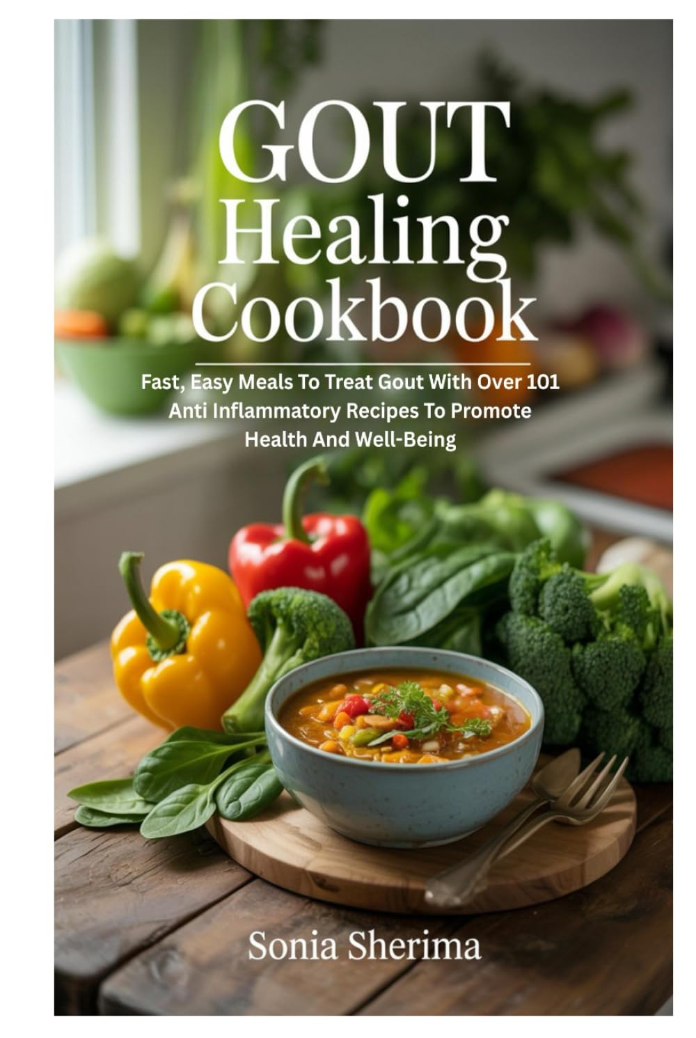 Gout Healing Cookbook: Fast, Easy Meals To Treat Gout With Over 101 Anti Inflammatory Recipes To Promote Health And Well-Being