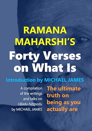 Ramana Maharshi's Forty Verses On What Is: The ultimate truth on being as you actually are | A compilation of the writings and talks on Uḷḷadu Nāṟpadu by MICHAEL JAMES