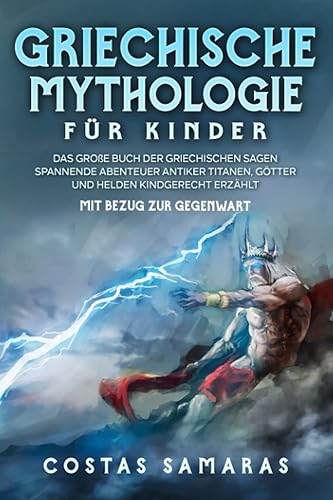 Griechische Mythologie für Kinder: Das große Buch der griechischen Sagen - Spannende Abenteuer antiker Titanen, Götter und Helden kindgerecht erzählt - mit Bezug zur Gegenwart
