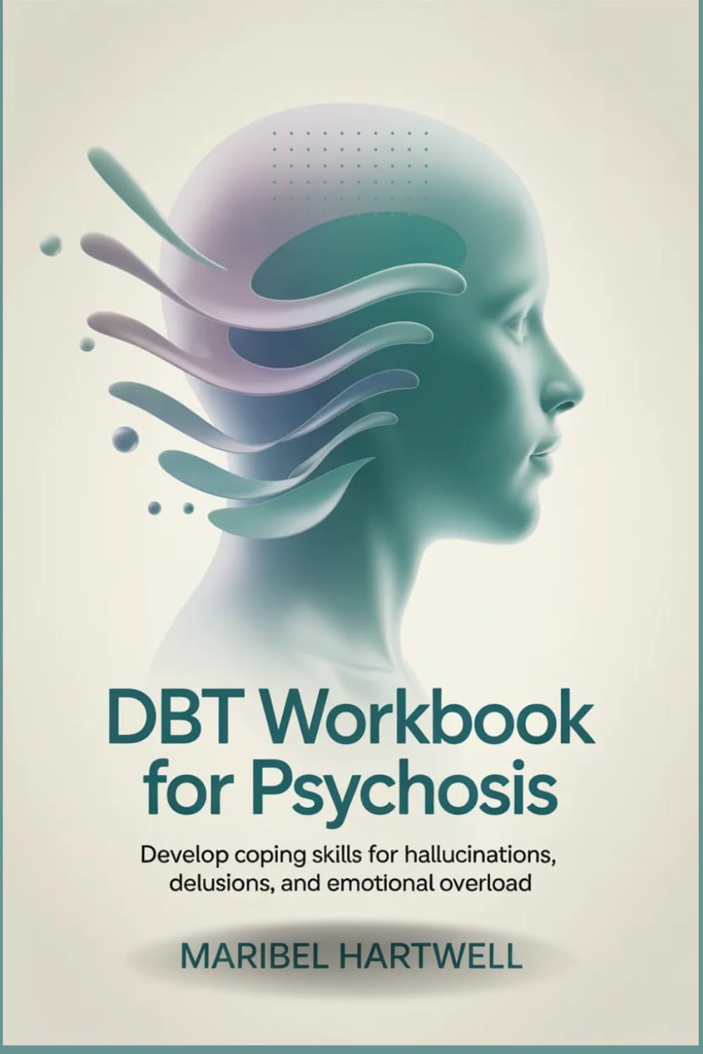 DBT Workbook for Psychosis: Develop Coping Skills for Hallucinations, Delusions, and Emotional Overload