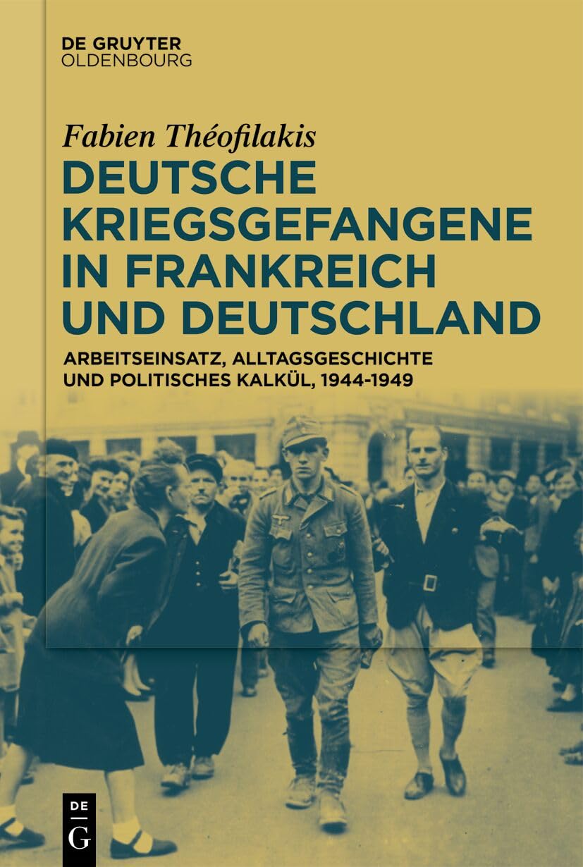 Deutsche Kriegsgefangene in Frankreich Und Deutschland, 1944-1949: Arbeitseinsatz, Alltagsgeschichte Und Politisches Kalkül