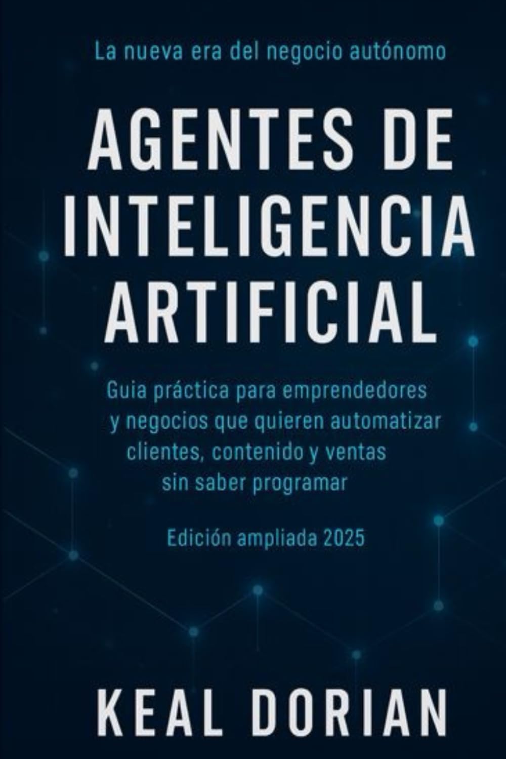Agentes de Inteligencia Artificial: Guía práctica para emprendedores y negocios que quieren automatizar clientes, contenido y ventas sin saber programar.