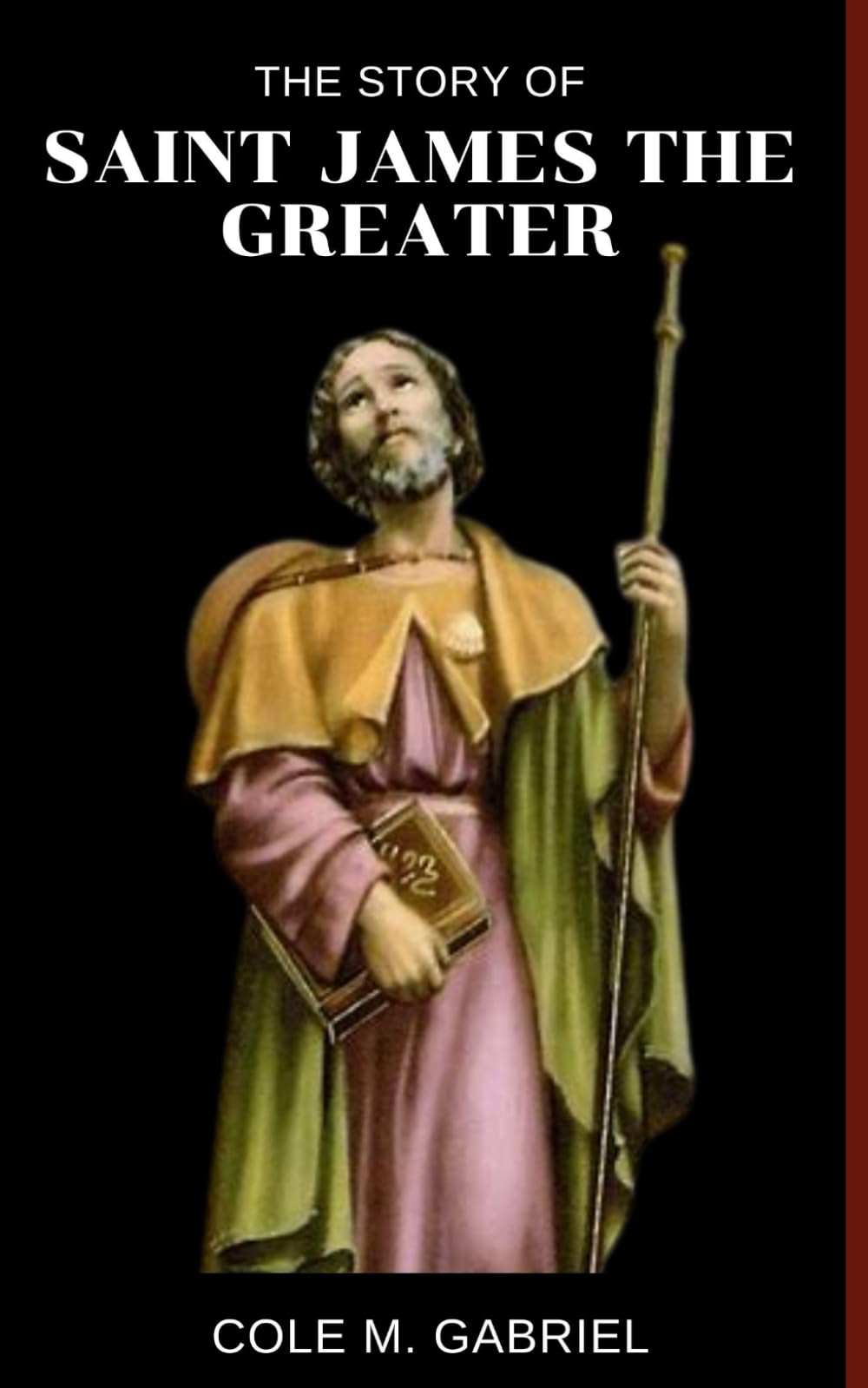 The Story Of Saint James The Greater: Life story and nine days novena, litany, devotions and prayers to saint James The Greater