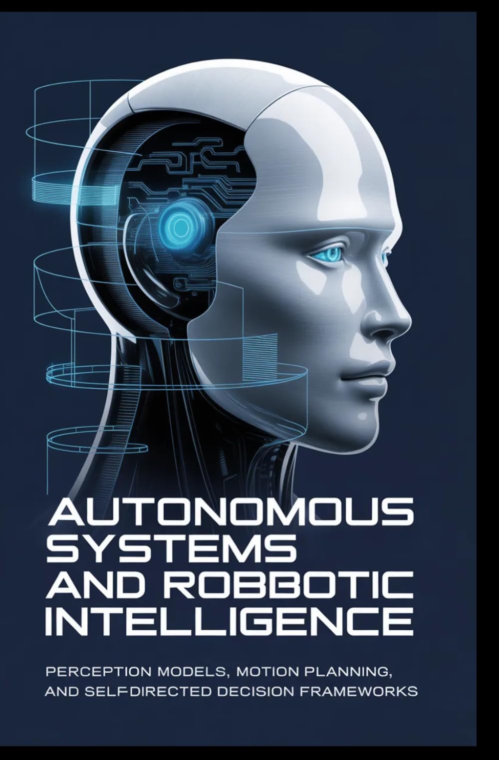 AUTONOMOUS SYSTEMS AND ROBOTIC INTELLIGENCE: Perception models, motion planning, and self-directed decision frameworks
