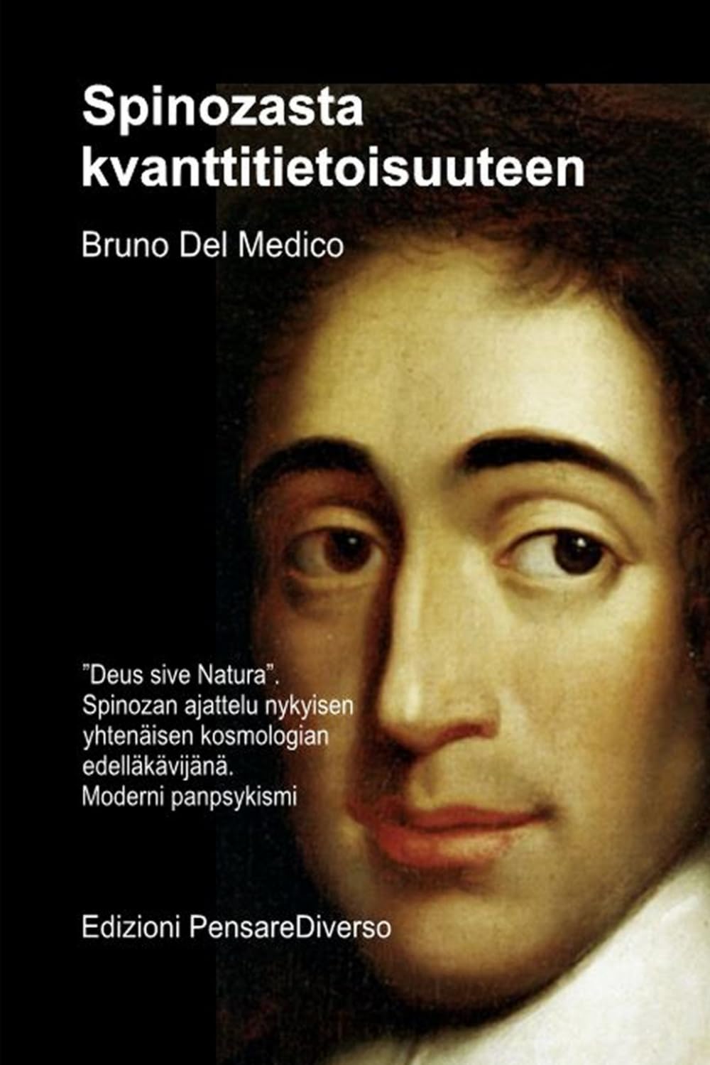 Spinozasta kvanttitietoisuuteen.: ”Deus sive Natura”. Spinozan ajattelu nykyisen yhtenäisen kosmologian edelläkävijänä. Moderni panpsykismi ((FIN) ... Bruno Del Medicin julkaisuja suomeksi.)