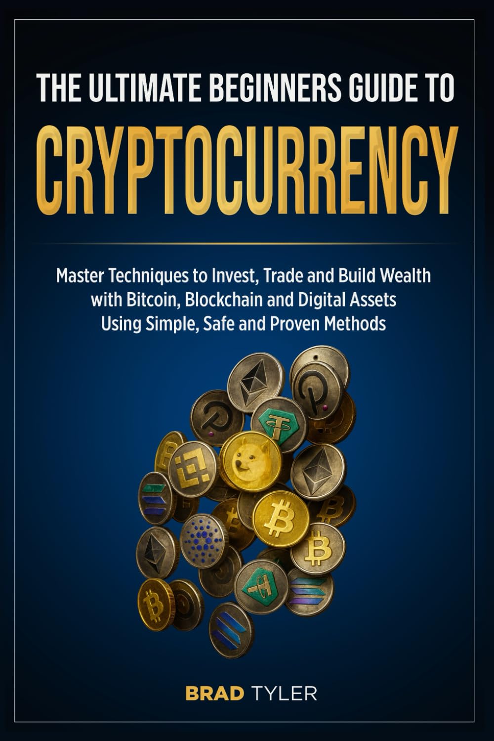 The Ultimate Beginners Guide To Cryptocurrency: Master Techniques to  Invest, Trade and Build Wealth with Bitcoin, Blockchain and Digital Assets  Using Simple, Safe and Proven Methods: Amazon.co.uk: Tyler, Brad:  9798315905134: Books