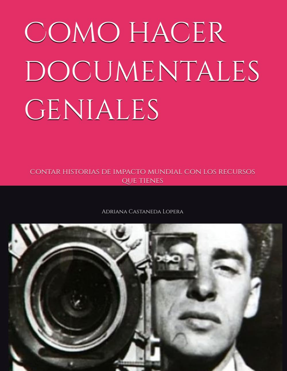 Como hacer documentales geniales: contar historias de impacto mundial con los recursos que tienes (Serie de la idea a la pantalla:creadores de contenido visual)