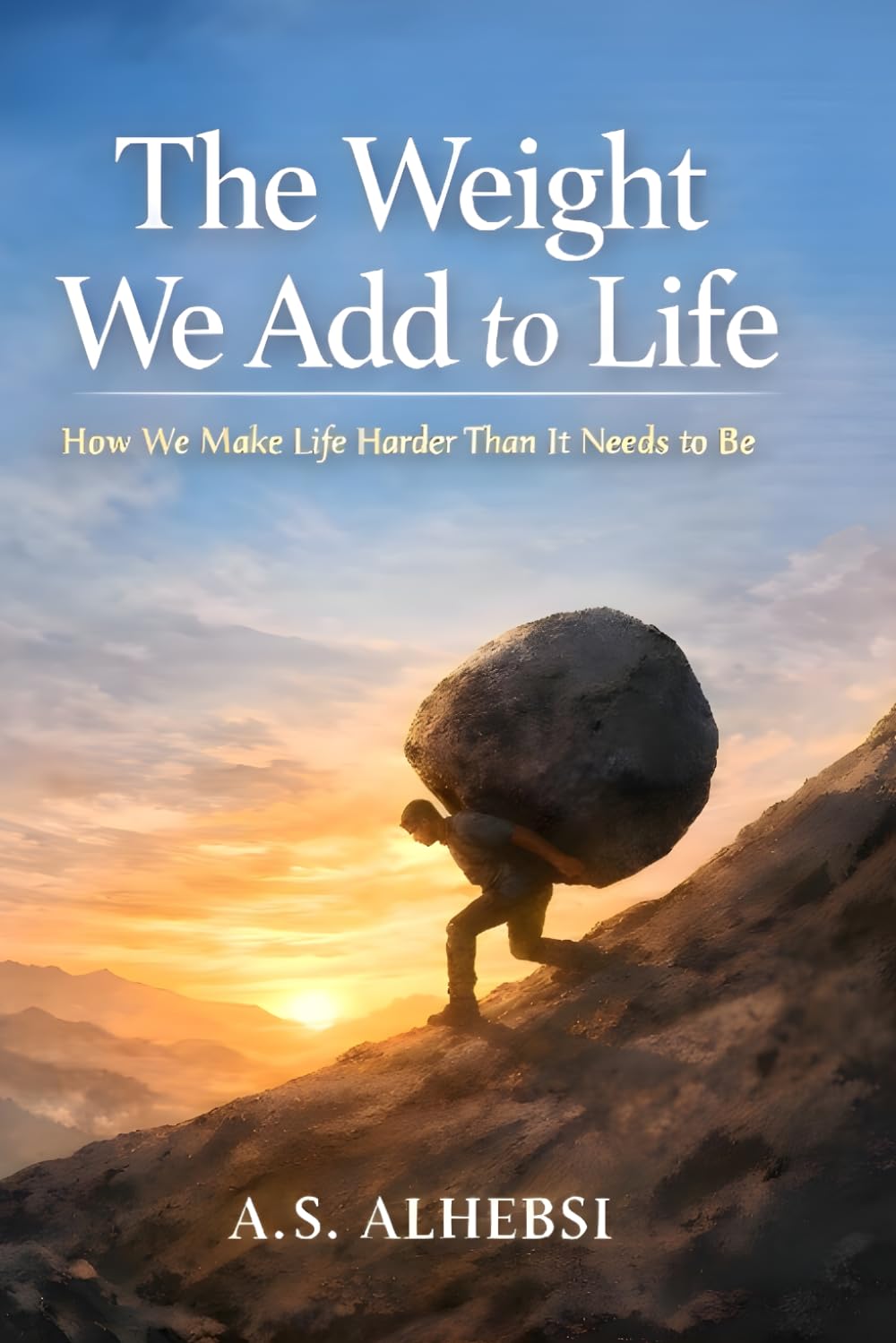 The Weight We Add to Life: How We Make Life Harder Than It Needs to Be