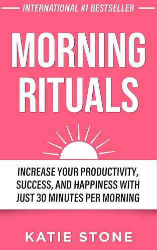 Morning Rituals: Increase your Productivity, Success and Happiness with just 30 Minutes per Morning