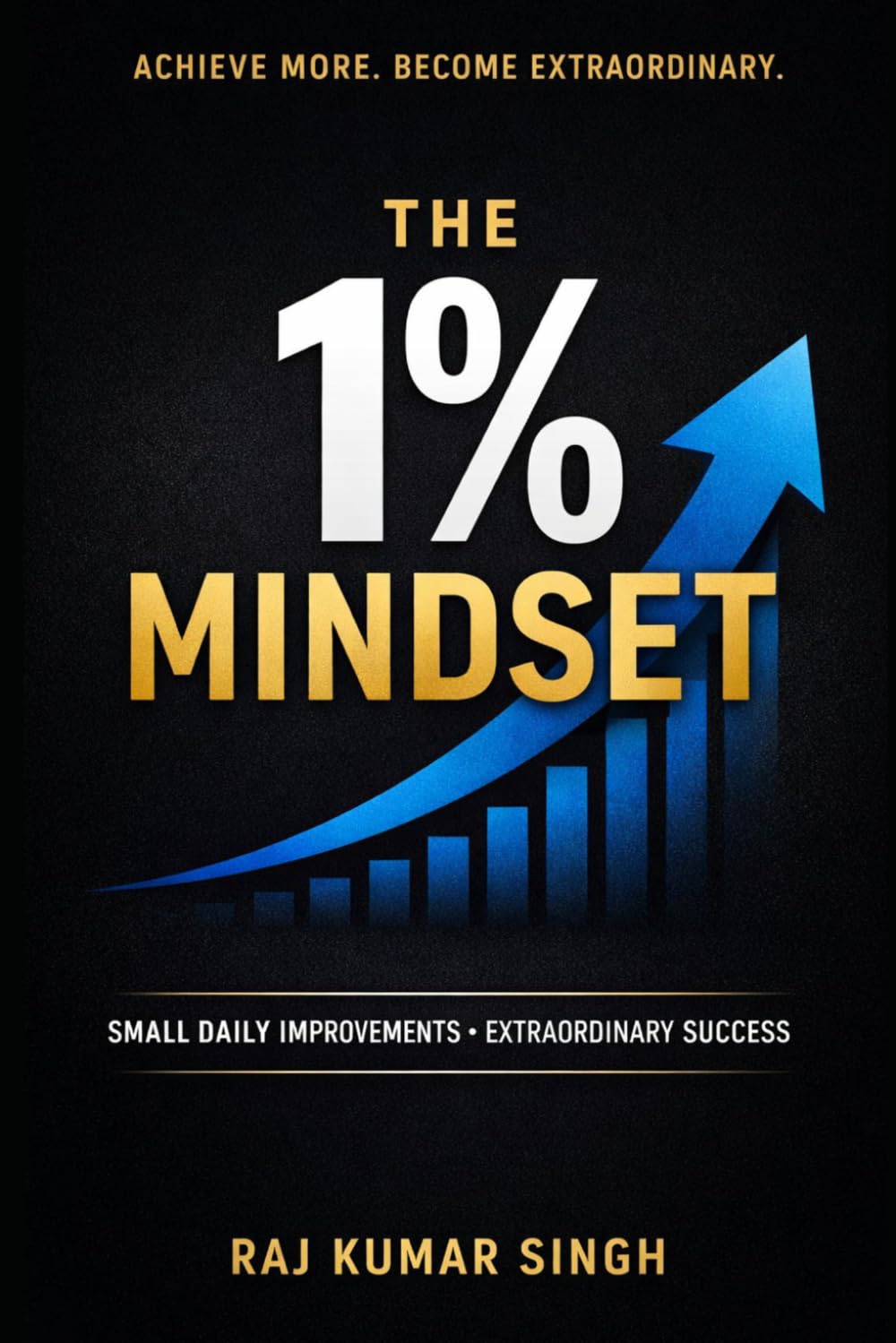 The 1% Mindset: How Small Daily Improvements Build Discipline, Master Focus, and Create Extraordinary Success (The 1% Success System)