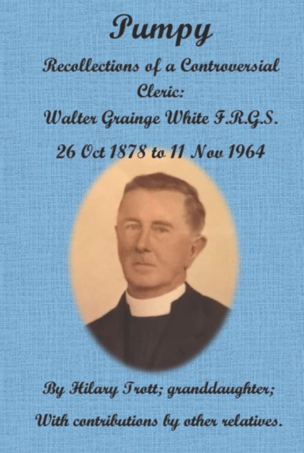 Pumpy: Recollections of a Controversial Cleric: Walter Grainge White F.R.G.S. 26 Oct 1878 to 11 Nov 1964