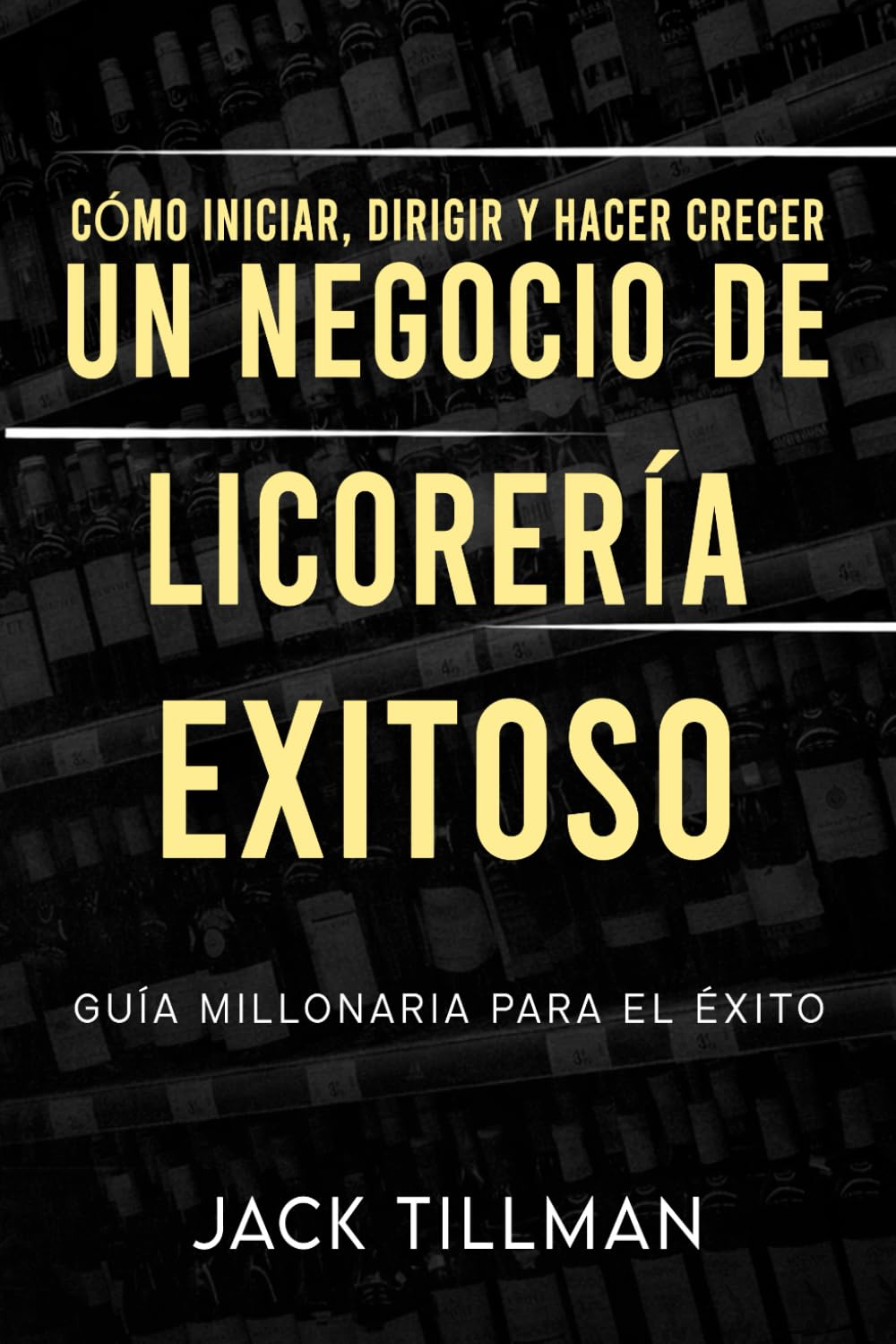 Cómo iniciar, dirigir y hacer crecer un negocio de licorería exitoso: Guía Millonaria Para el Éxito