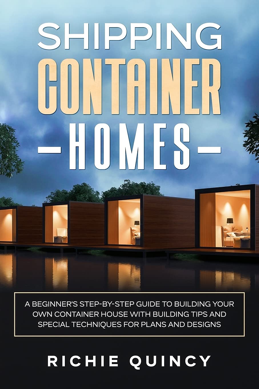 Shipping Container Homes: A Beginner's Step-By-Step Guide to Building Your O