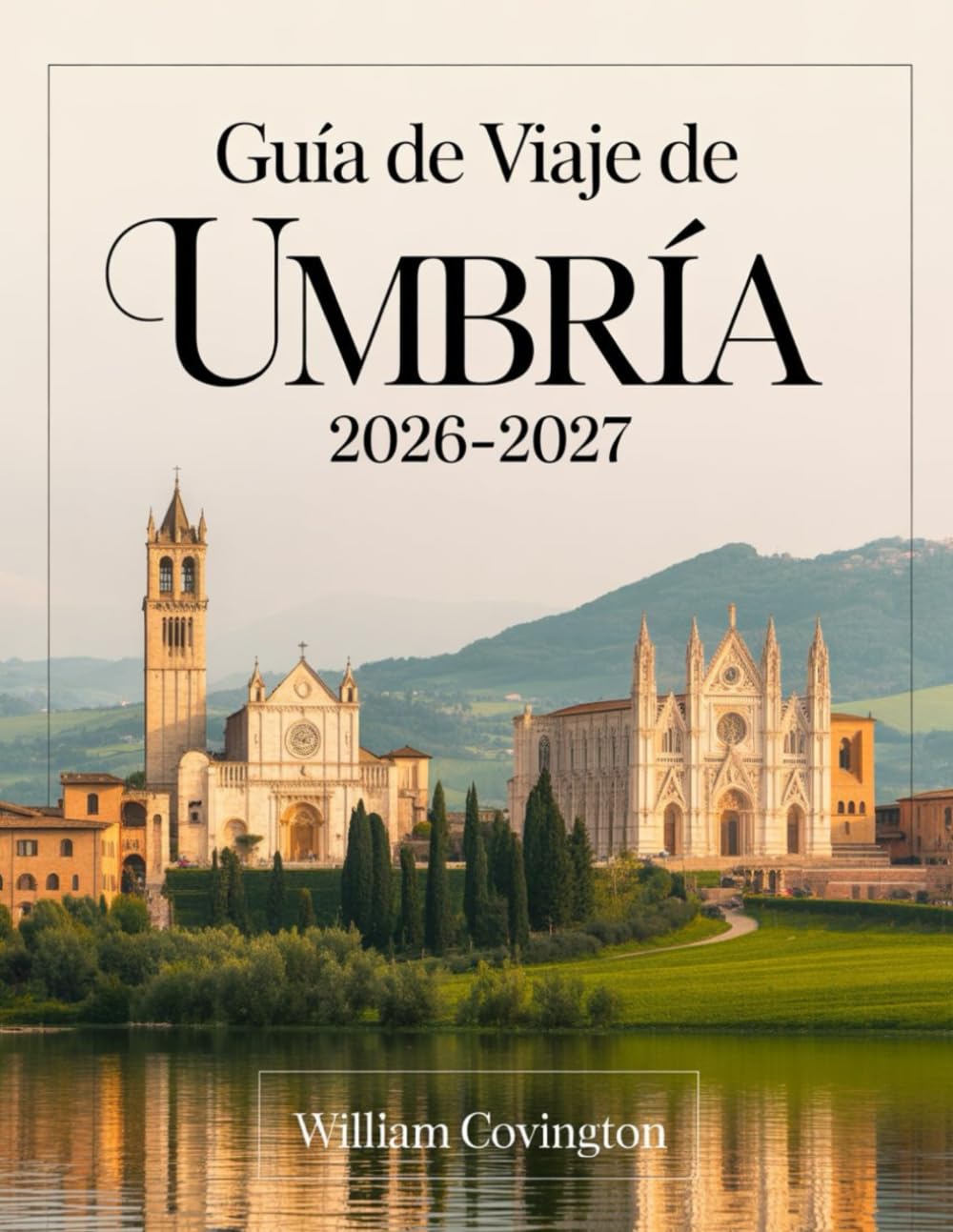 Guía de viaje de Umbría 2026-2027: Guía para quienes viajan por primera vez a Asís, Perugia, Orvieto, Spoleto, Gubbio, Montefalco, Castelluccio di ... joyas ocultas, gastronomía local, transporte