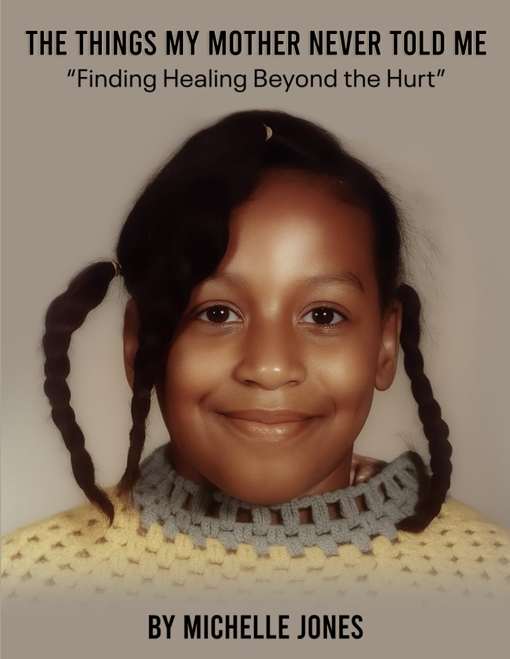 The Things My Mother Never Told Me: “Finding Healing Beyond the Hurt”