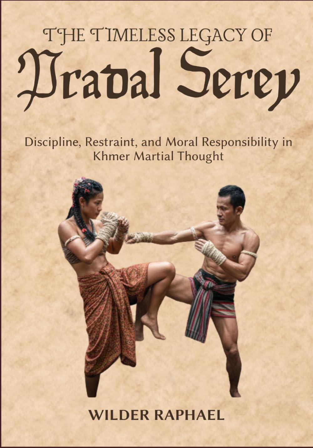 THE TIMELESS LEGACY OF PRADAL SEREY: Discipline, Restraint, and Moral Responsibility in Khmer Martial Thought