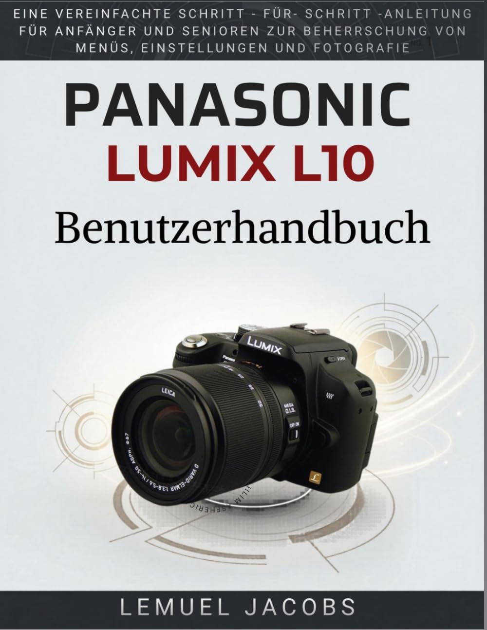 Panasonic Lumix L10 Benutzerhandbuch: Eine vereinfachte Schritt - für- Schritt -Anleitung für Anfänger und Senioren zur Beherrschung von Menüs, Einstellungen und Fotografie