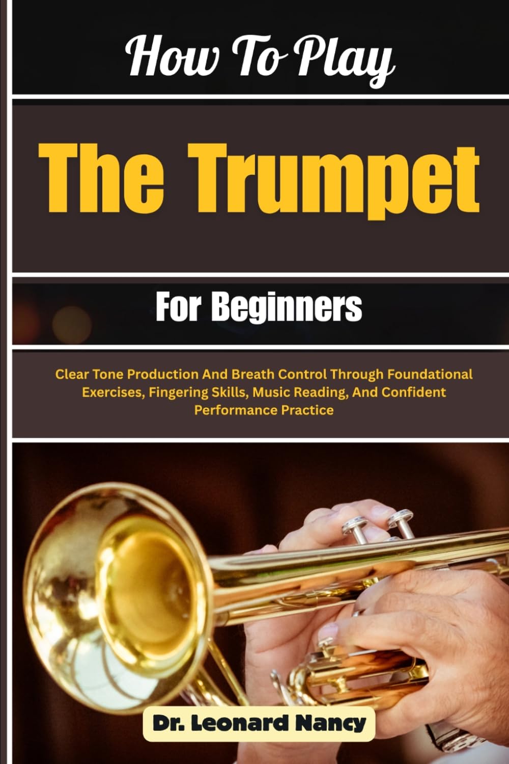 How To Play The Trumpet For Beginners: Clear Tone Production And Breath Control Through Foundational Exercises, Fingering Skills, Music Reading, And Confident Performance Practice