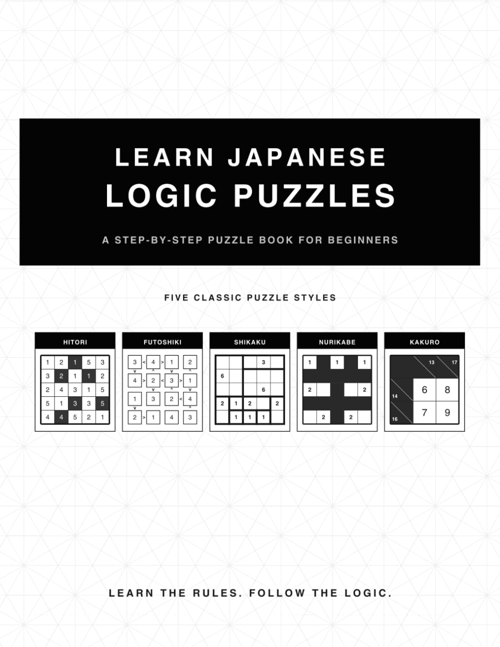 Learn Japanese Logic Puzzles: Hitori, Futoshiki, Shikaku, Nurikabe, Kakuro