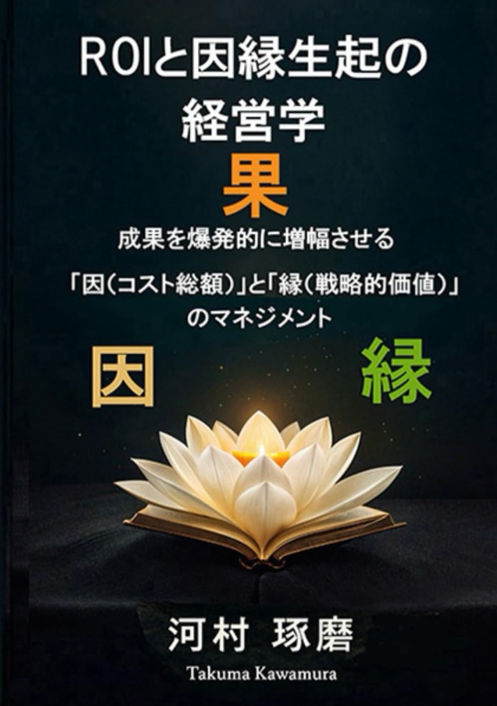 ROIと因縁生起の経営学: 成果を爆発的に増幅させる 　「因（コスト総額）」と「縁（戦略的価値）」のマネジメント (新経営学)