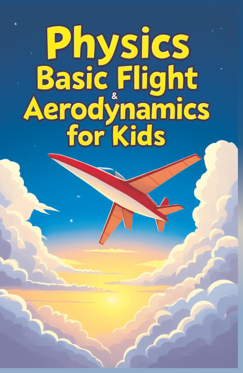 Physics Basic Flight and Aerodynamics for Kids: How Planes, Birds, Rockets and Future Aircraft Fly — Lift, Drag, Thrust, Bernoulli's Principle and Supersonic Science Explained (Physics Kids Books)