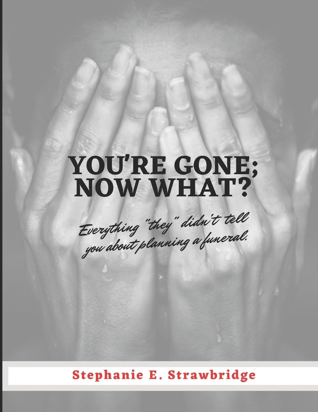 You're Gone; Now What?: Everything "they" didn't tell you about planning a funeral