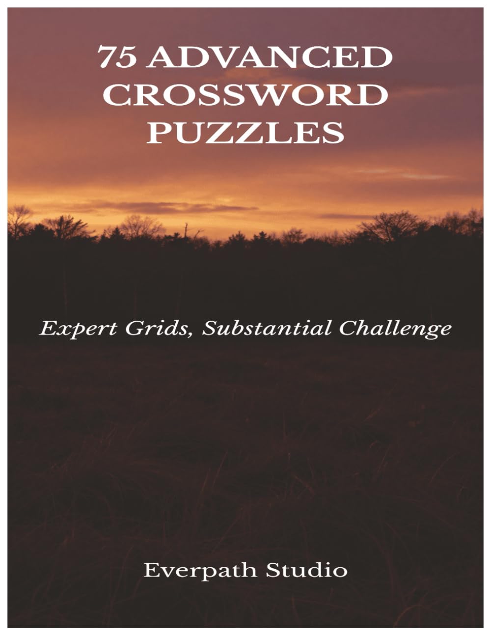 75 Advanced Crossword Puzzles: Challenging Clues and Thoughtful Grids for Experienced Solvers (Everpath Crossword Series)