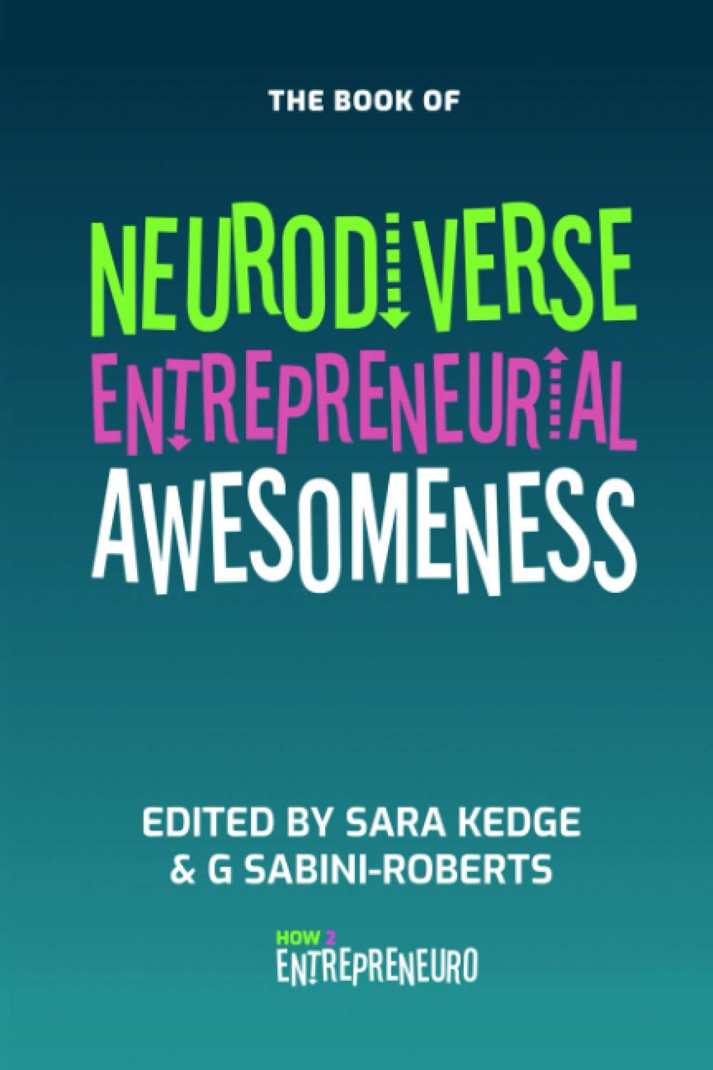 Neurodiverse Entrepreneurial Awesomeness: An Anthology Of Stories From Brilliant Entrepreneurs With Amazingly Different Brains Who Are Forging Their Own Way