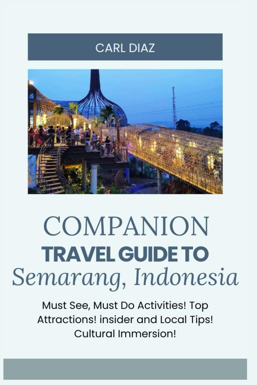 Companion Travel Guide to Semarang, Indonesia - Explore Like a Local In This Tropical Paradise: Must-See, Must-Do Activities! Top Attractions! Insider ... (Unveiling Wonders: Adventurer's Guidebook)