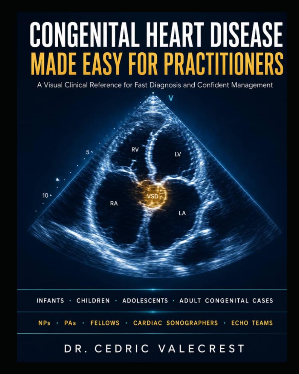 Congenital Heart Disease Made Easy for Practitioners: A Visual Clinical Reference for Fast Diagnosis and Confident Management — Infants, Children, ... Cases for NPs, PAs, Fellows, and Echo Teams