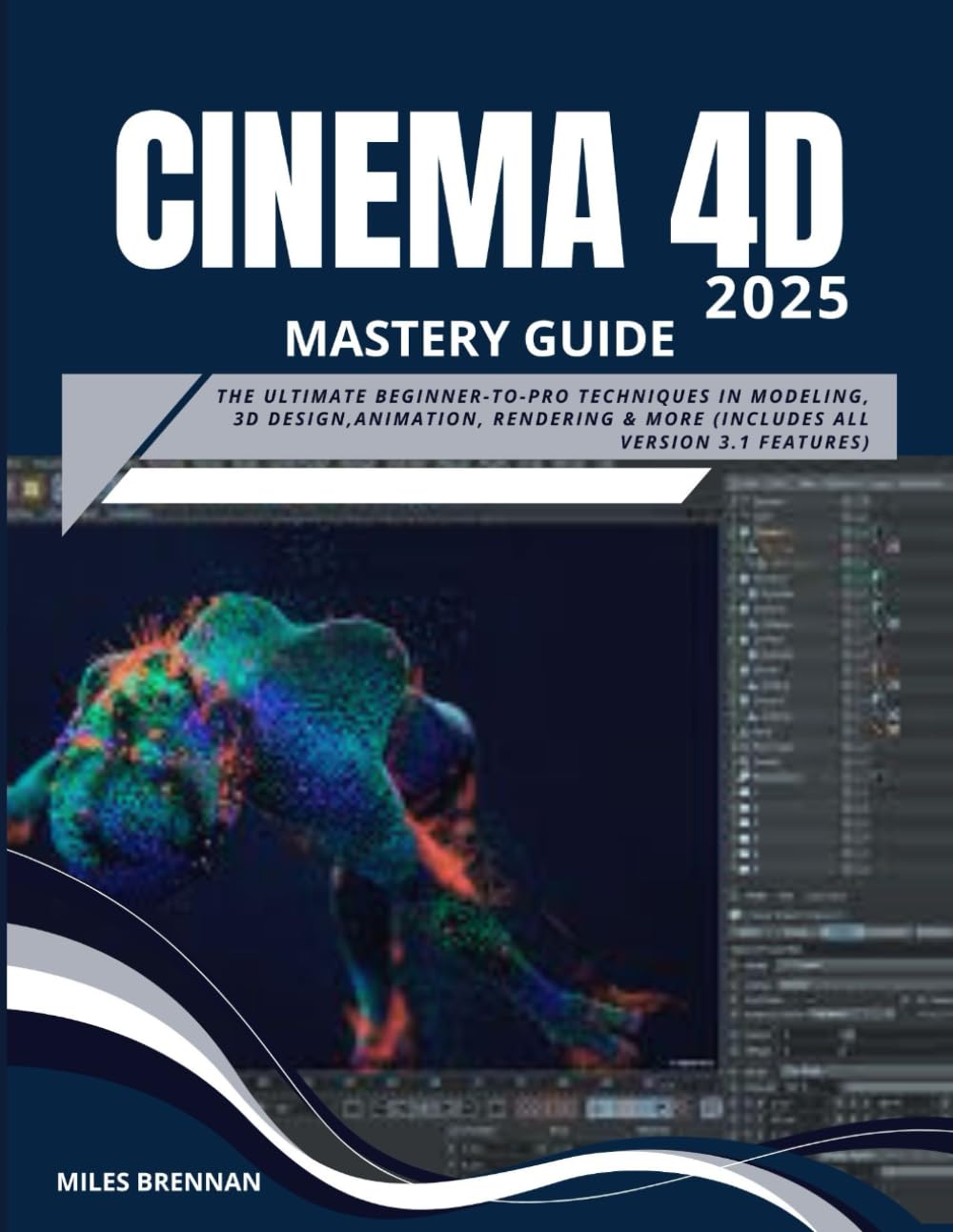 CINEMA 4D 2025 MASTERY GUIDE: The Ultimate Beginner-to-Pro Techniques in Modeling, 3D Design,Animation, Rendering & more (Includes All Version 3.1 Features)