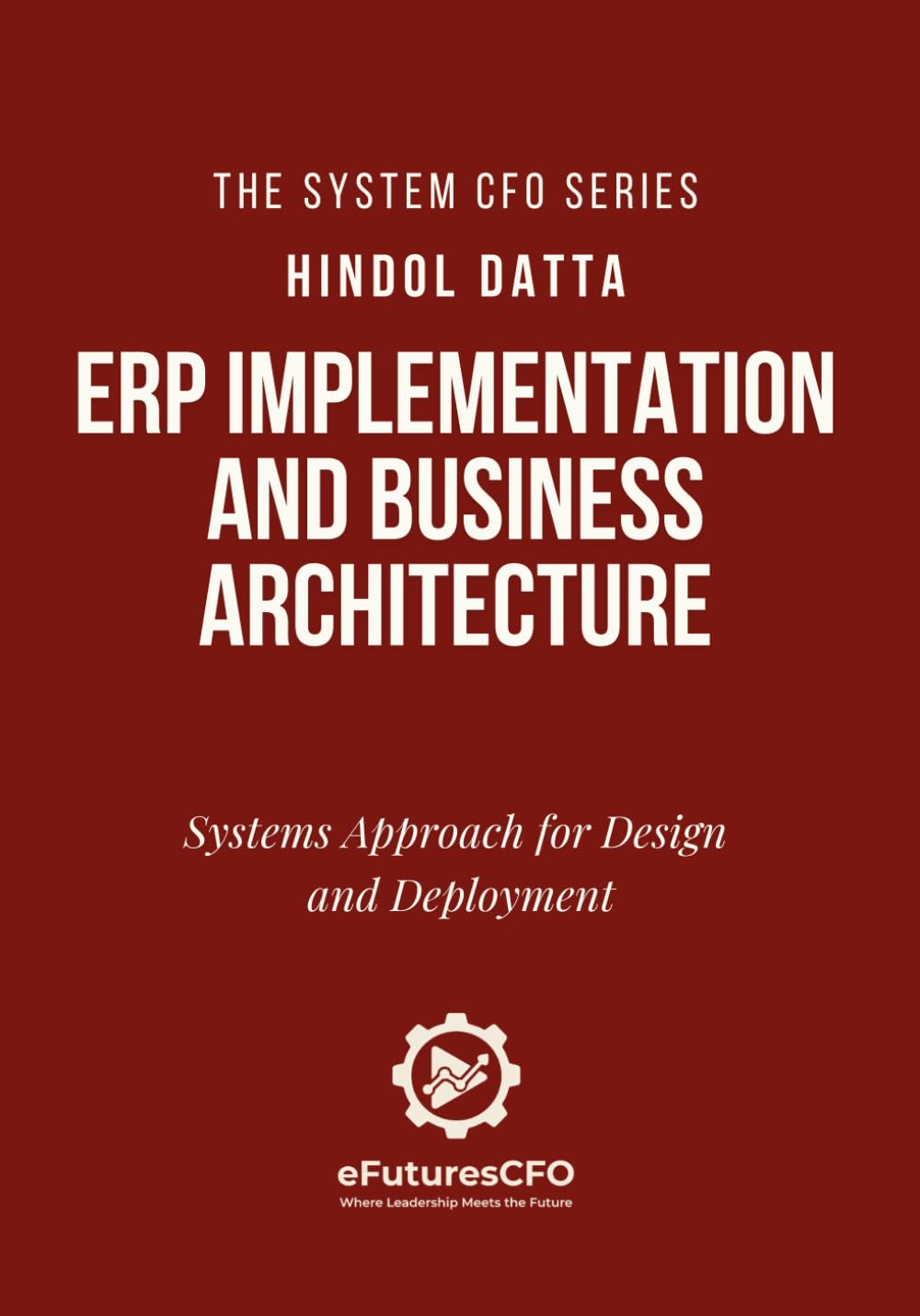 ERP Implementation and Business Architecture: Systems Approach for Design and Deployment (The System CFO Series)