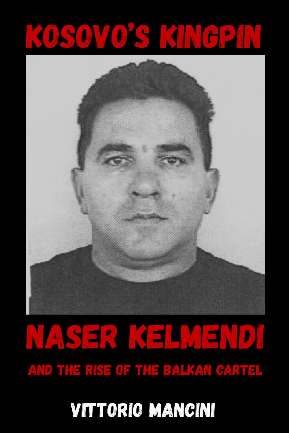 Kosovo's Kingpin: Naser Kelmendi and the Rise of the Balkan Cartel