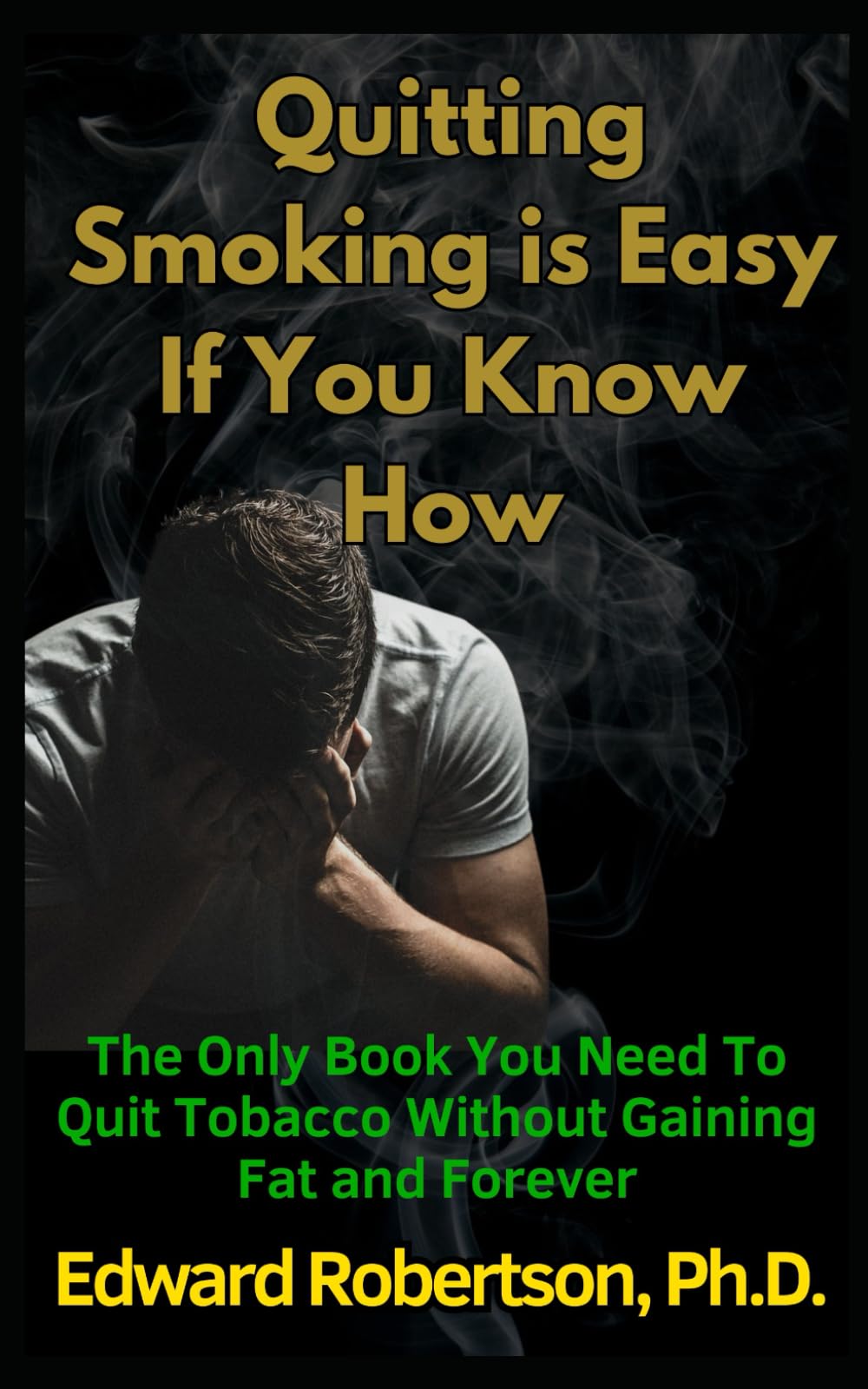 Quitting Smoking is Easy If You Know How: The Only Book You Need To Quit Tobacco Without Gaining Fat and Forever