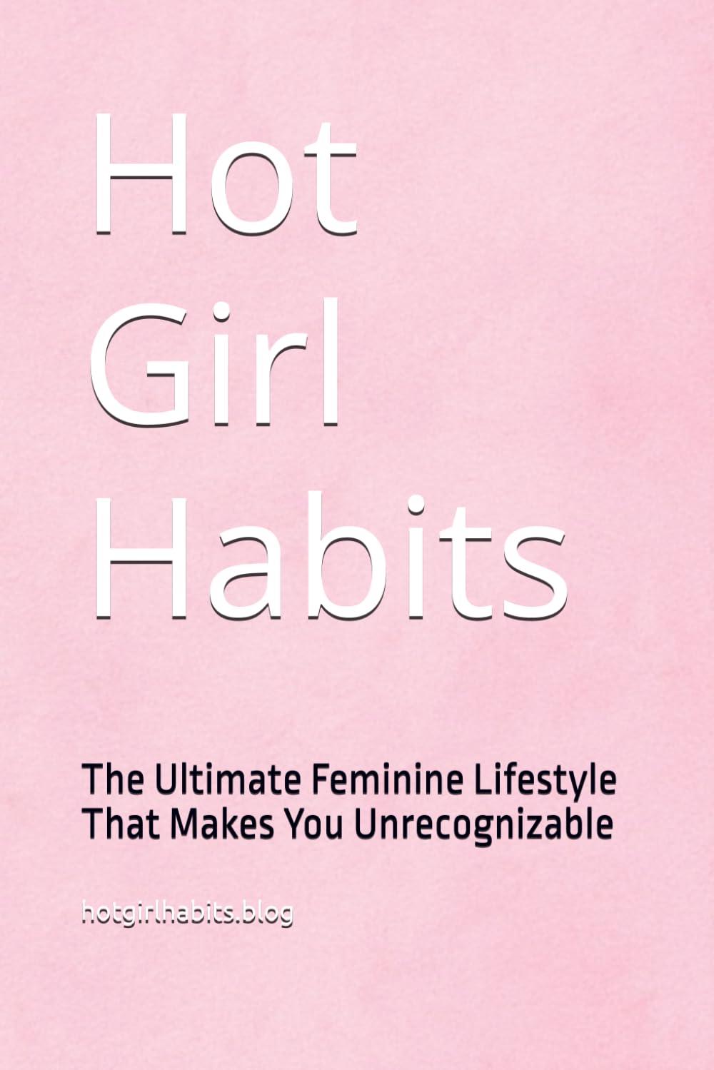 Hot Girl Habits: The Ultimate Feminine Lifestyle That Makes You Unrecognizable