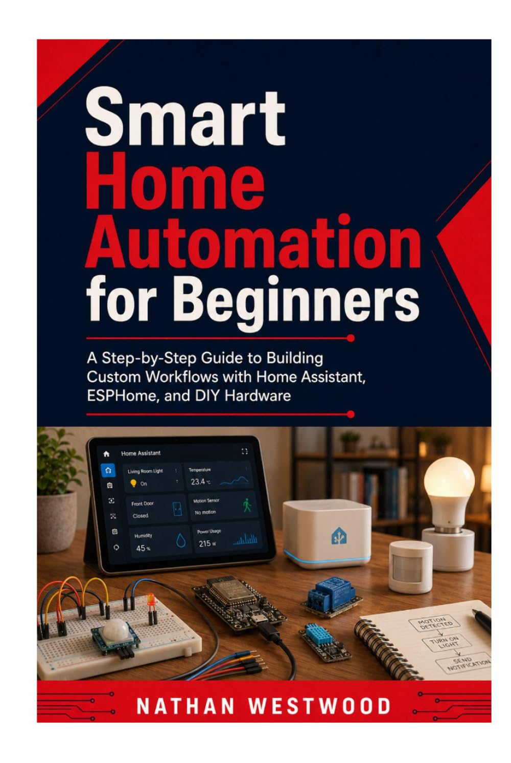 Smart Home Automation for Beginners: A Step-by-Step Guide to Building Custom Workflows with Home Assistant, ESPHome, and DIY Hardware