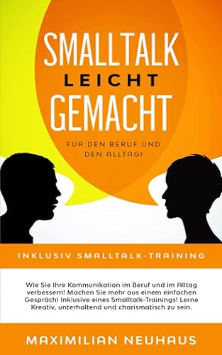 Smalltalk leicht gemacht: Für den Beruf und den Alltag. Wie Sie Ihre Kommunikation im Beruf und Alltag verbessern. Machen Sie mehr aus einem einfachen Gespräch! Inklusive eines Smalltalk-Training!