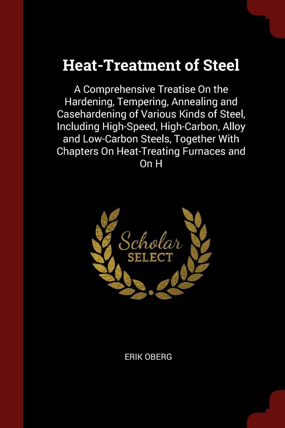Heat-Treatment of Steel: Including High-speed, High-Carbon, Alloy and Low Carbon Steels, Together with Chapters on Heat-Treating Furnaces and on Hardness Testing