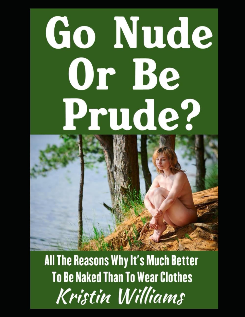 Go Nude or Be Prude?: All The Reasons Why It’s Much Better To Be Naked Than To Wear Clothes (Getting Naked)